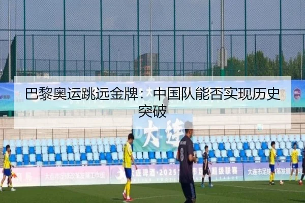 巴黎奥运跳远金牌：中国队能否实现历史突破